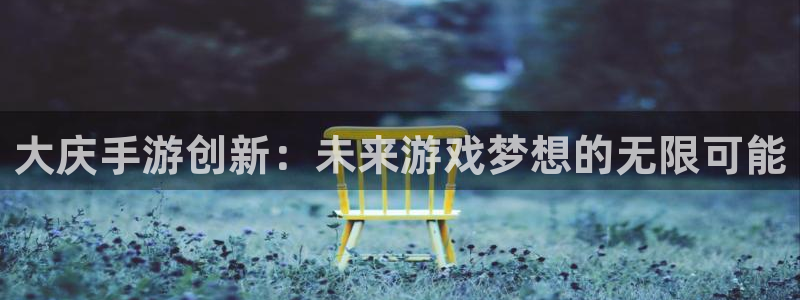 大神pc28开奖结果：大庆手游创新：未来游戏梦想的无限可能