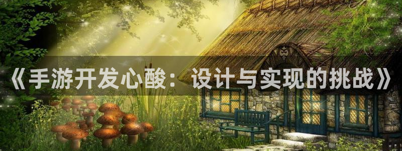 大神28手机版下载：《手游开发心酸：设计与实现的挑战》
