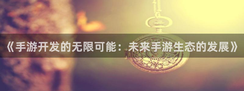 28大神预测app苹果：《手游开发的无限可能：未来手游生态的