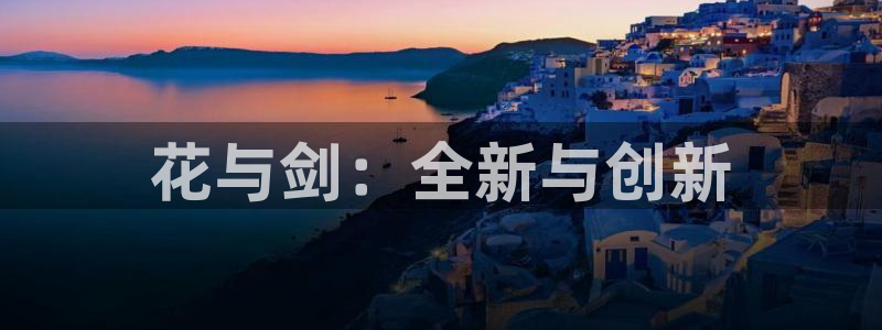 大神28pc蛋蛋在线预测：花与剑：全新与创新