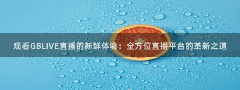 833直播免费体育直播下载：观看GBLIVE直播的新鲜体验：全方位直播平台的革新之道