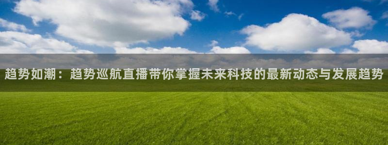3833tv直播nba免看：趋势如潮：趋势巡航直播带你掌握未来科技的最新动态与发展趋势