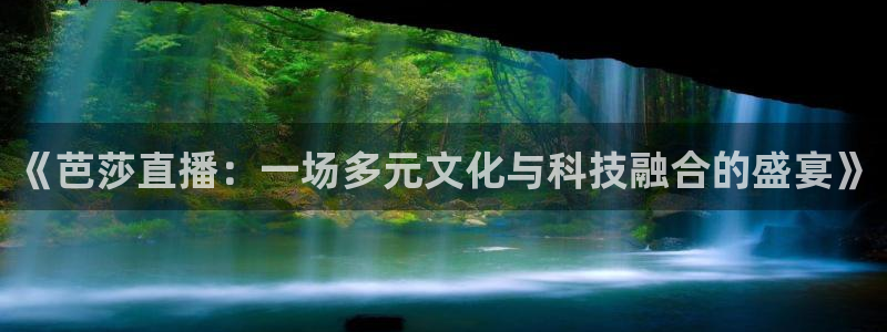 833足球直播免费直播：《芭莎直播：一场多元文化与科技融合的盛宴》
