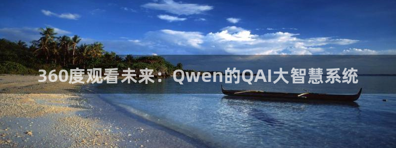 833体育免费直播平台：360度观看未来：Qwen的QAI大智慧系统