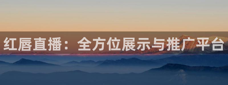 833体育在线直：红唇直播：全方位展示与推广平台